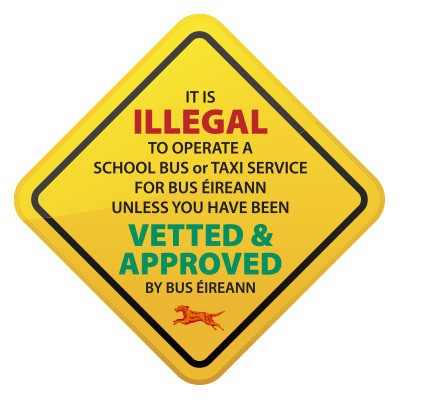 It is illegal to operate a school bus or taxi service unless you have been Vetted & Approved by Bus Éireann